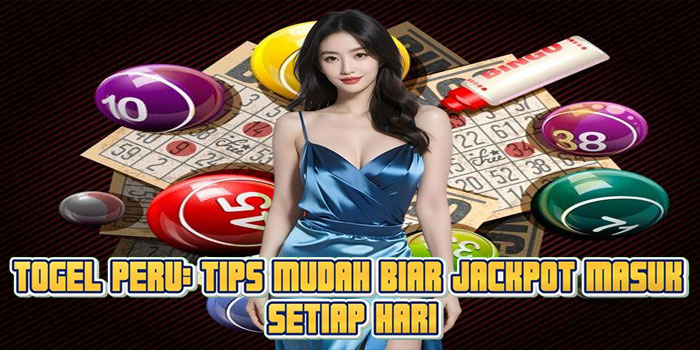 Togel Peru: Tips Mudah Biar Jackpot Masuk Setiap Hari