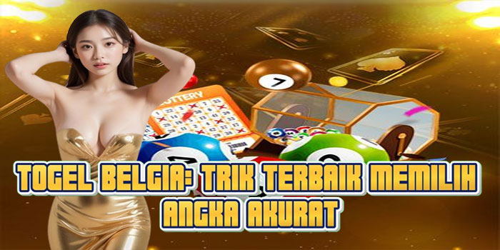 Togel Belgia: Trik Terbaik Memilih Angka Akurat