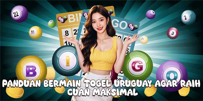 Panduan Bermain Togel Uruguay Agar Raih Cuan Maksimal