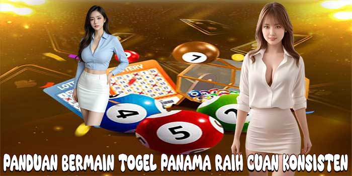 Panduan Bermain Togel Panama Raih Cuan Konsisten