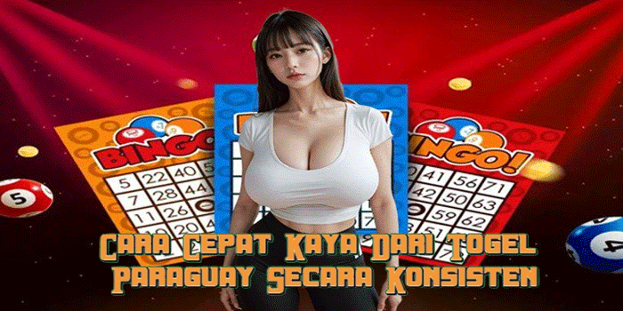 Cara Cepat Kaya Dari Togel Paraguay Secara Konsisten